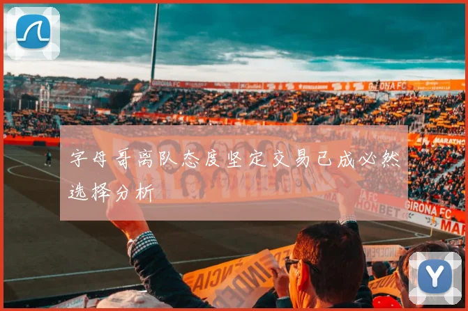 字母哥离队态度坚定交易已成必然选择分析