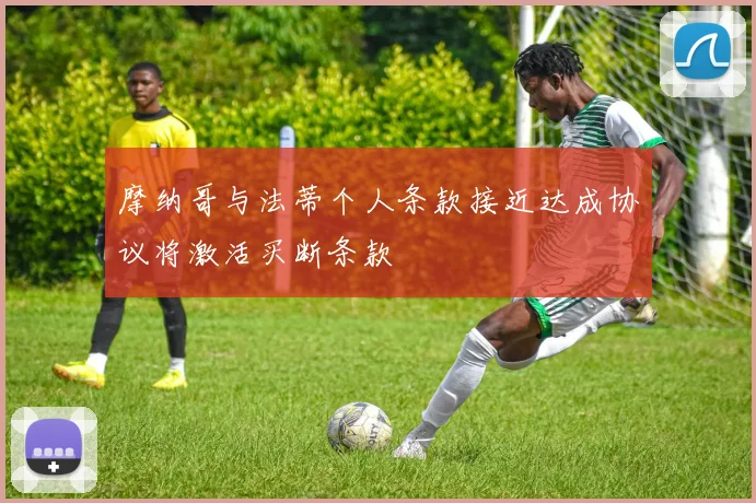 摩纳哥与法蒂个人条款接近达成协议将激活买断条款