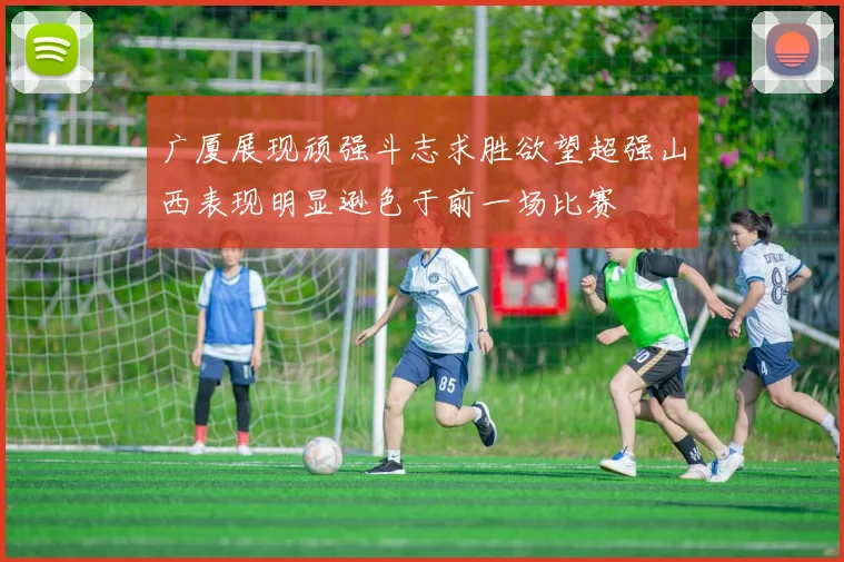 广厦展现顽强斗志求胜欲望超强山西表现明显逊色于前一场比赛