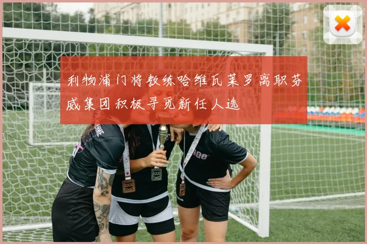 利物浦门将教练哈维瓦莱罗离职芬威集团积极寻觅新任人选