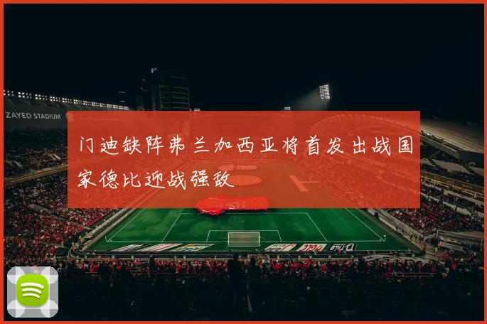 门迪缺阵弗兰加西亚将首发出战国家德比迎战强敌