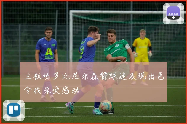 主教练罗比尼尔森赞球迷表现出色令我深受感动