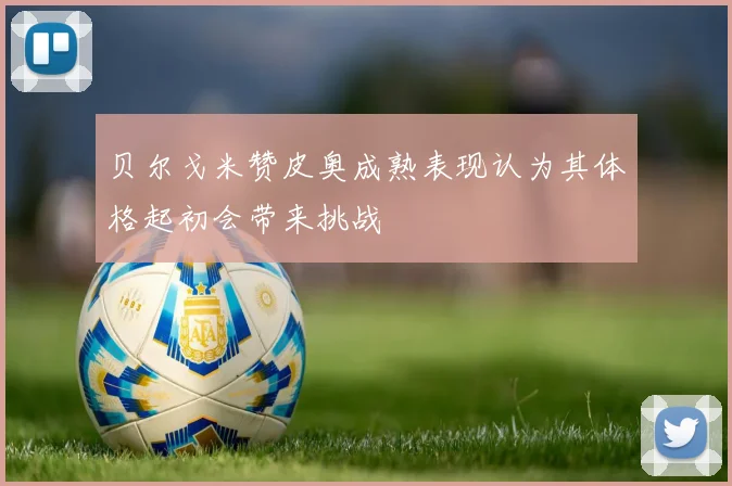 贝尔戈米赞皮奥成熟表现认为其体格起初会带来挑战