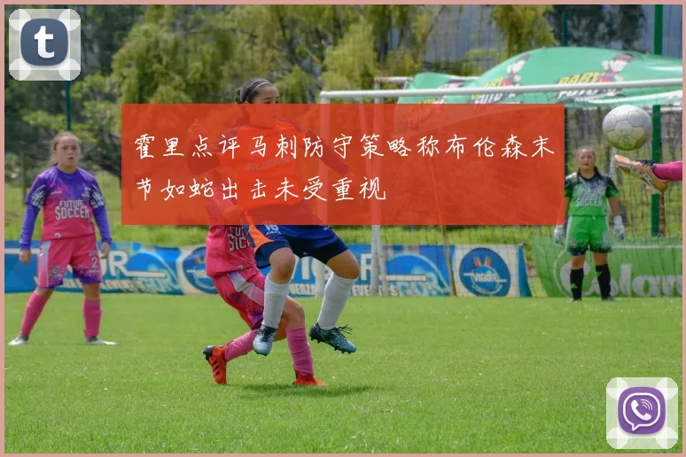 霍里点评马刺防守策略称布伦森末节如蛇出击未受重视