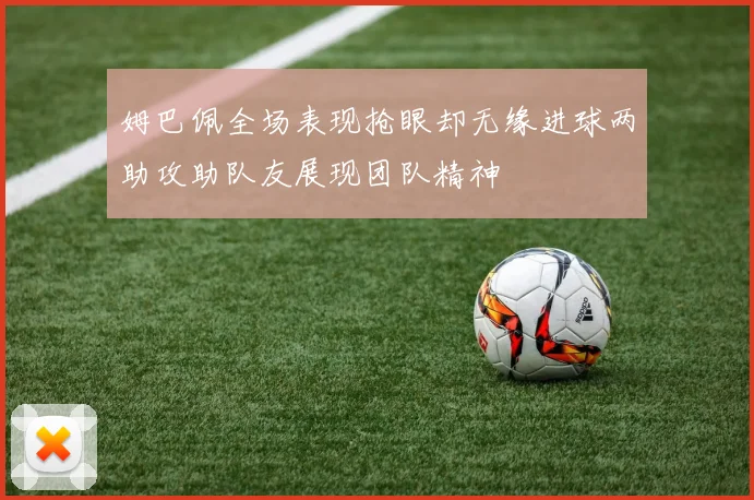 姆巴佩全场表现抢眼却无缘进球两助攻助队友展现团队精神