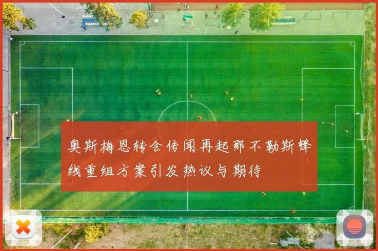 奥斯梅恩转会传闻再起那不勒斯锋线重组方案引发热议与期待